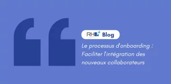 Le processus d'onboarding : Faciliter l'intégration des nouveaux collaborateurs